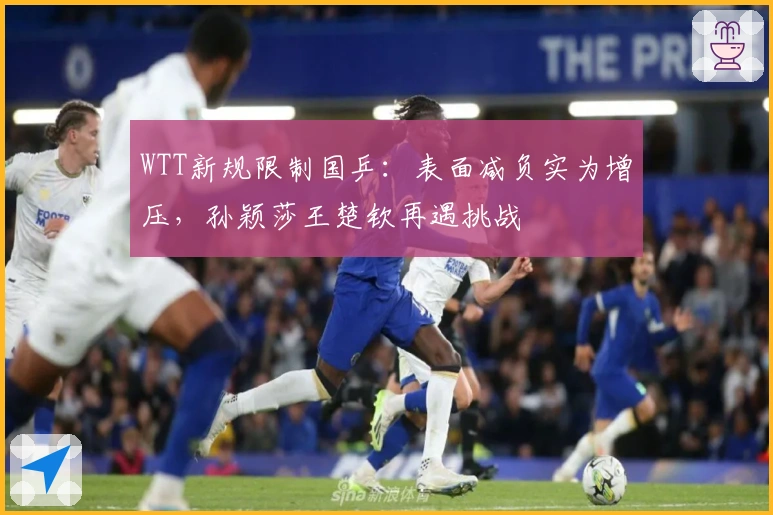WTT新规限制国乒：表面减负实为增压，孙颖莎王楚钦再遇挑战