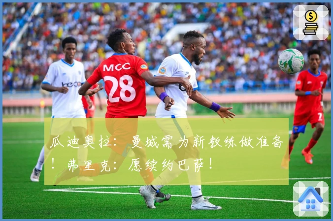 瓜迪奥拉：曼城需为新教练做准备！弗里克：愿续约巴萨！