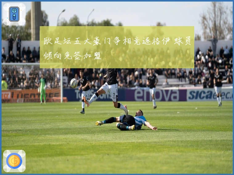 欧足坛五大豪门争相竞逐格伊 球员倾向免签加盟