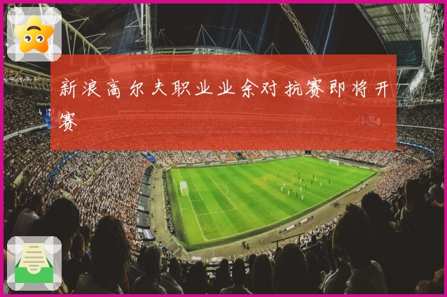 新浪高尔夫职业业余对抗赛即将开赛