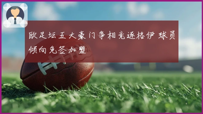 欧足坛五大豪门争相竞逐格伊 球员倾向免签加盟